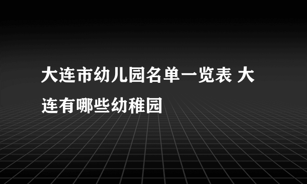 大连市幼儿园名单一览表 大连有哪些幼稚园