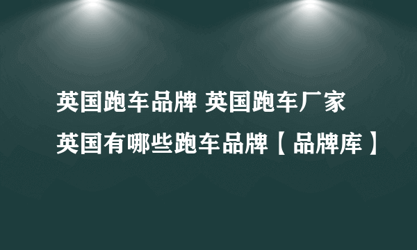 英国跑车品牌 英国跑车厂家 英国有哪些跑车品牌【品牌库】