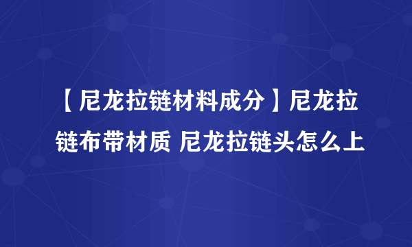 【尼龙拉链材料成分】尼龙拉链布带材质 尼龙拉链头怎么上