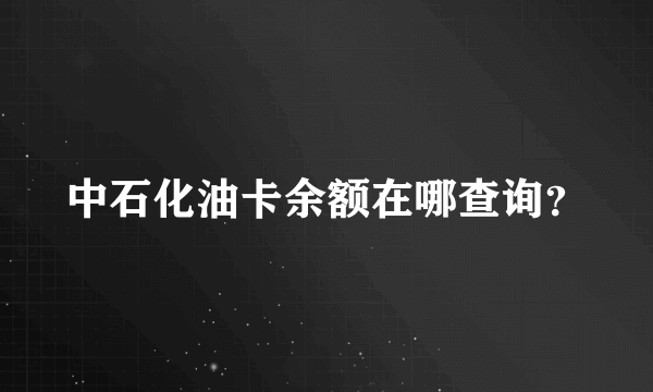 中石化油卡余额在哪查询？