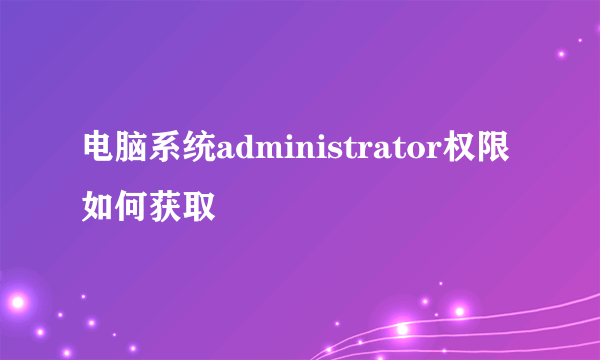 电脑系统administrator权限如何获取