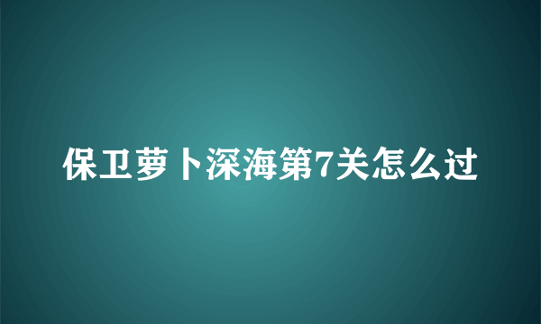 保卫萝卜深海第7关怎么过