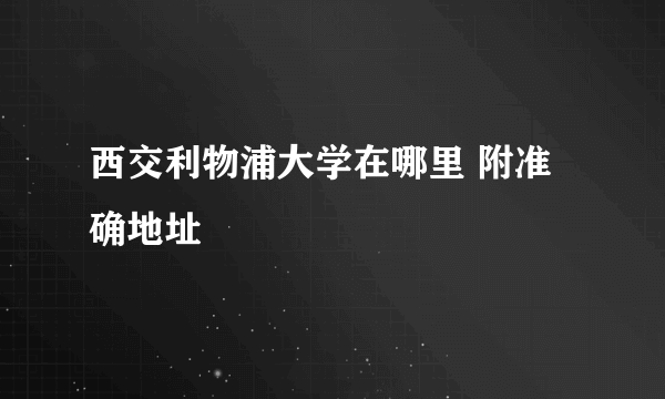 西交利物浦大学在哪里 附准确地址