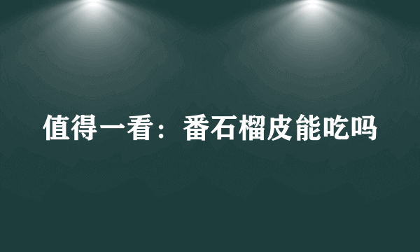 值得一看：番石榴皮能吃吗