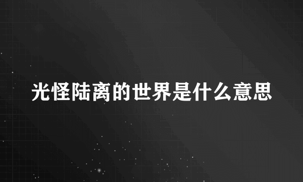 光怪陆离的世界是什么意思