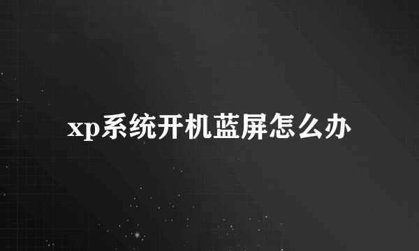 xp系统开机蓝屏怎么办