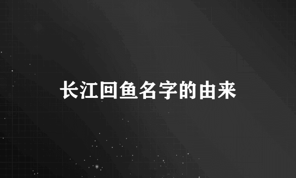 长江回鱼名字的由来