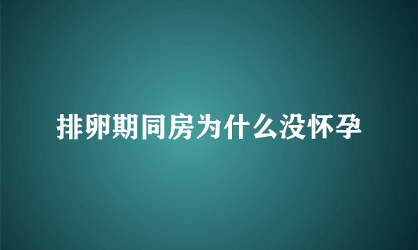 排卵期同房为什么没怀孕