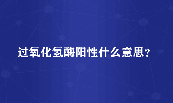 过氧化氢酶阳性什么意思？