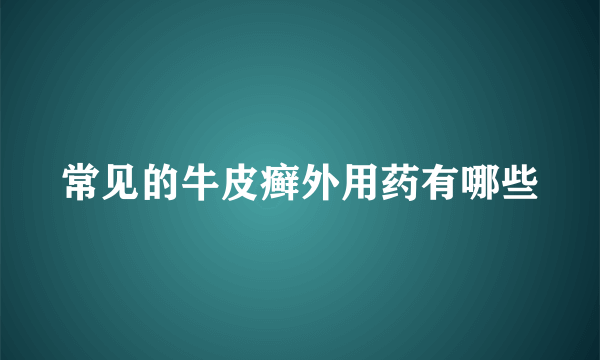 常见的牛皮癣外用药有哪些