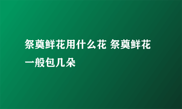 祭奠鲜花用什么花 祭奠鲜花一般包几朵