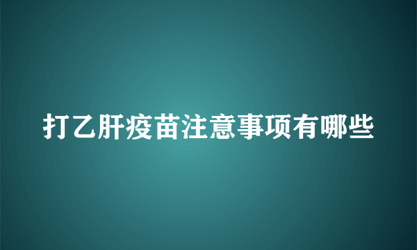 打乙肝疫苗注意事项有哪些