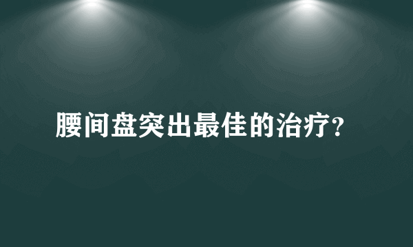 腰间盘突出最佳的治疗？