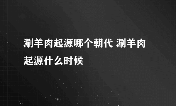 涮羊肉起源哪个朝代 涮羊肉起源什么时候