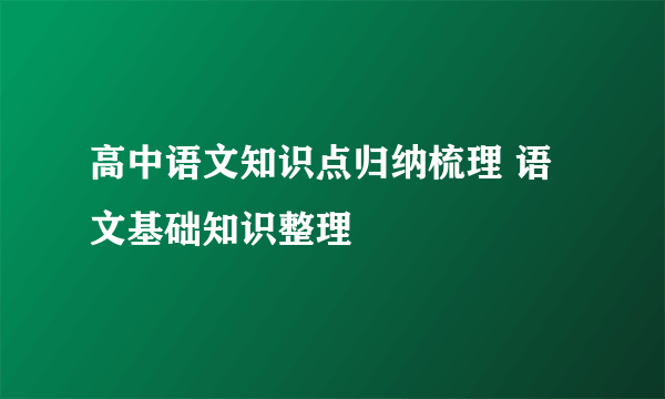 高中语文知识点归纳梳理 语文基础知识整理