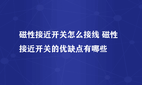 磁性接近开关怎么接线 磁性接近开关的优缺点有哪些