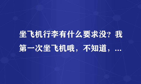 坐飞机行李有什么要求没？我第一次坐飞机哦，不知道，我有个大行李箱的