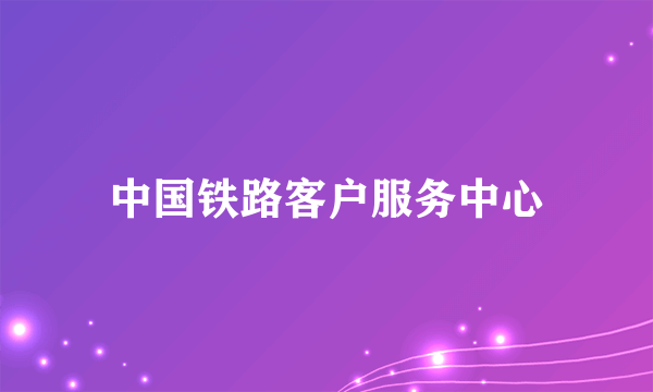 中国铁路客户服务中心