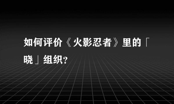 如何评价《火影忍者》里的「晓」组织？