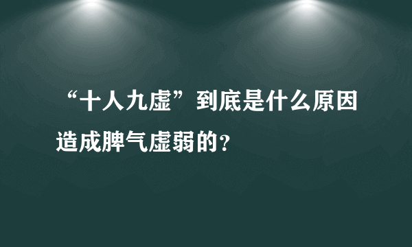 “十人九虚”到底是什么原因造成脾气虚弱的？