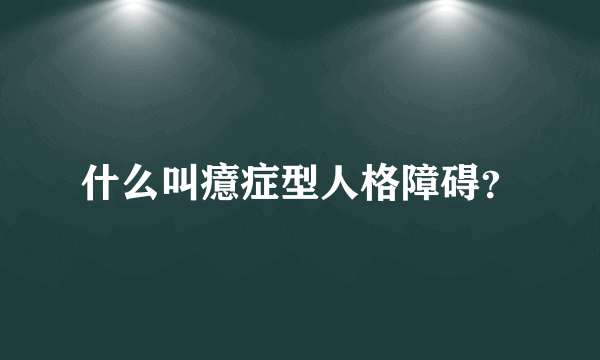 什么叫癔症型人格障碍？