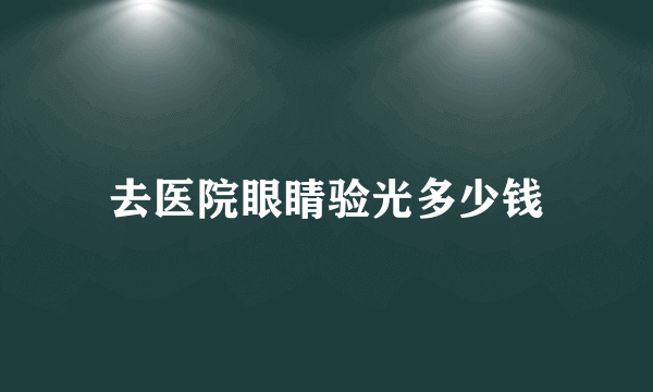 去医院眼睛验光多少钱