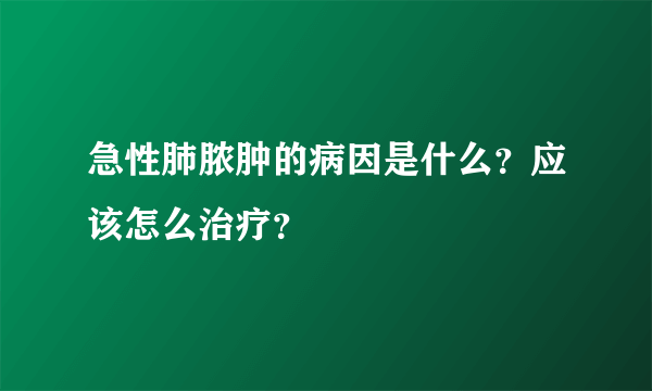 急性肺脓肿的病因是什么？应该怎么治疗？