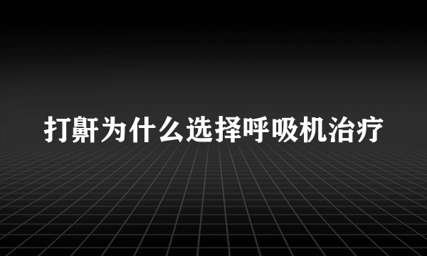 打鼾为什么选择呼吸机治疗