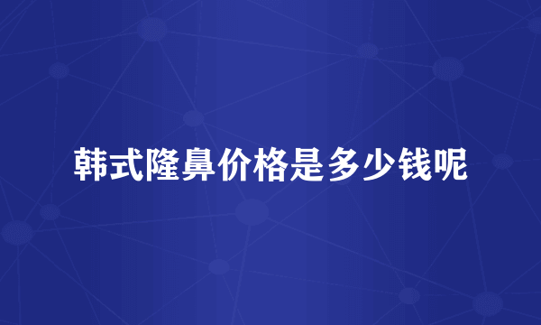 韩式隆鼻价格是多少钱呢