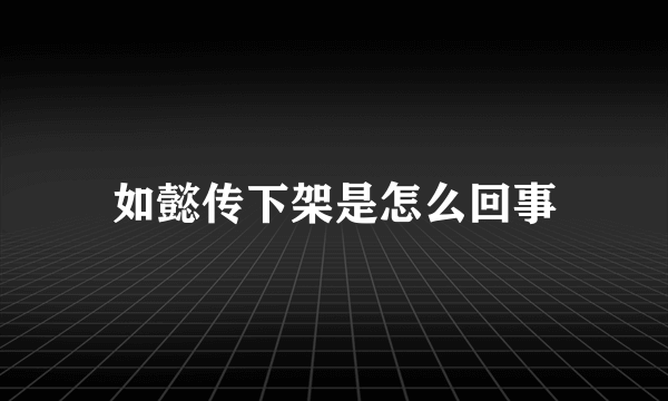 如懿传下架是怎么回事