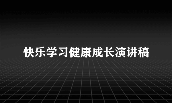 快乐学习健康成长演讲稿