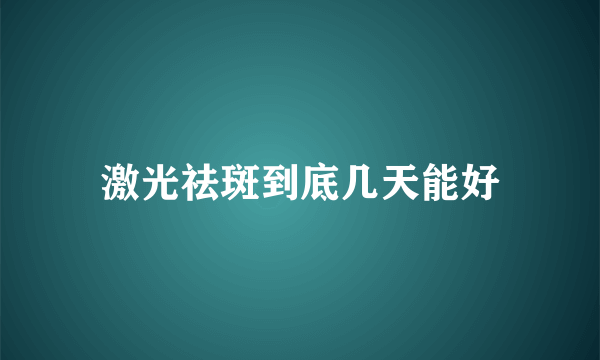 激光祛斑到底几天能好