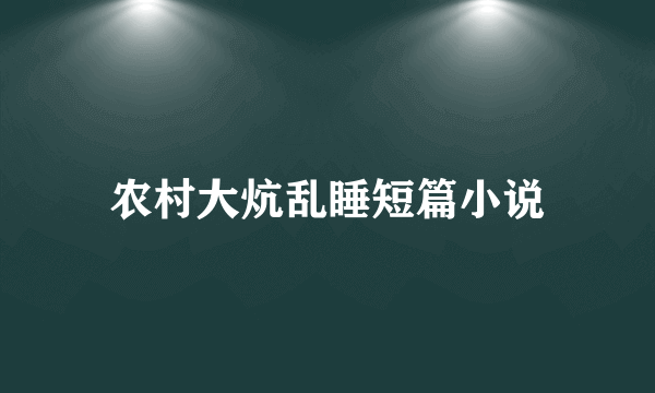 农村大炕乱睡短篇小说