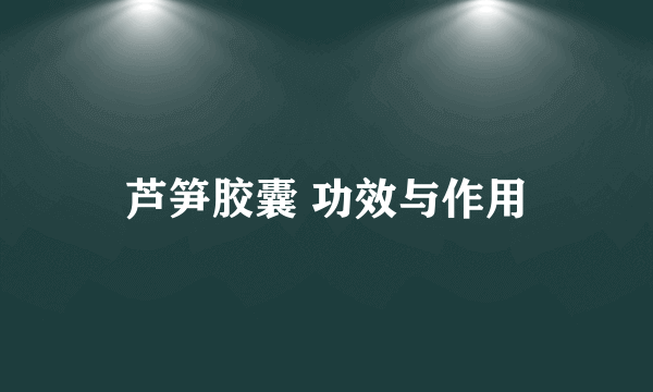 芦笋胶囊 功效与作用