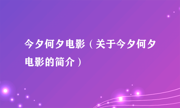 今夕何夕电影（关于今夕何夕电影的简介）