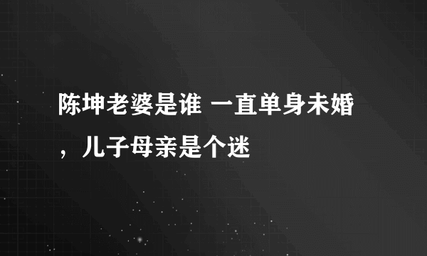 陈坤老婆是谁 一直单身未婚，儿子母亲是个迷