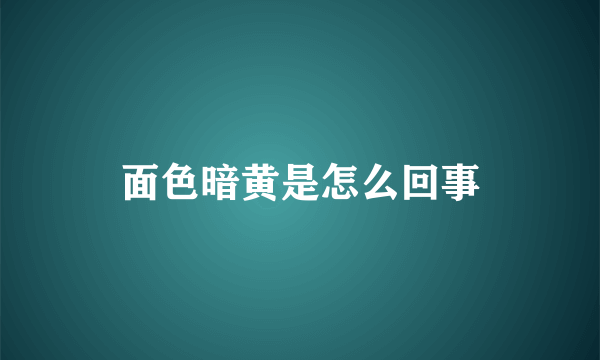 面色暗黄是怎么回事