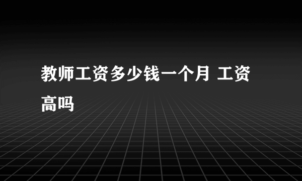 教师工资多少钱一个月 工资高吗