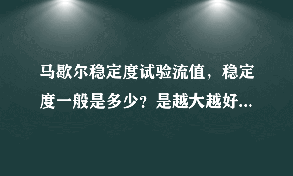 马歇尔稳定度试验流值，稳定度一般是多少？是越大越好还是越小越好