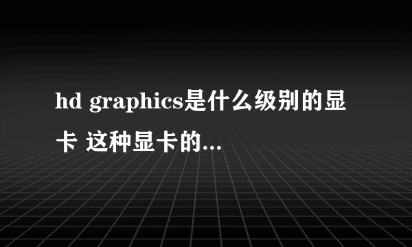 hd graphics是什么级别的显卡 这种显卡的优点是什么