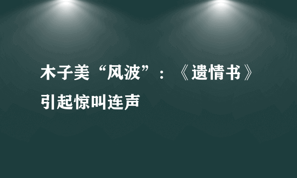 木子美“风波”：《遗情书》引起惊叫连声