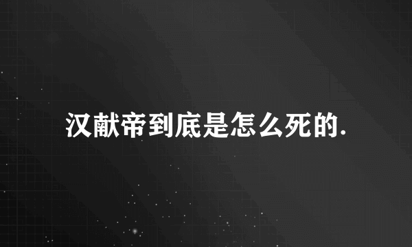 汉献帝到底是怎么死的.