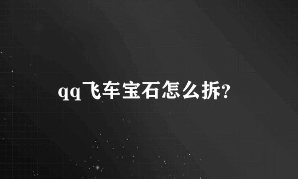 qq飞车宝石怎么拆？