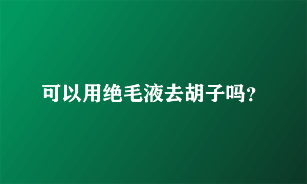 可以用绝毛液去胡子吗？