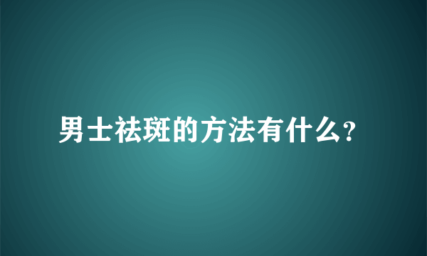 男士祛斑的方法有什么？