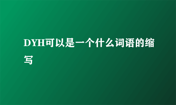 DYH可以是一个什么词语的缩写