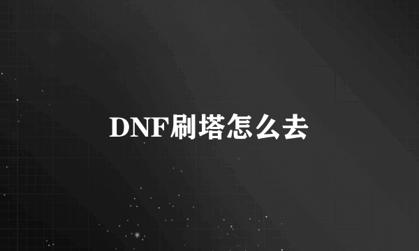 DNF刷塔怎么去