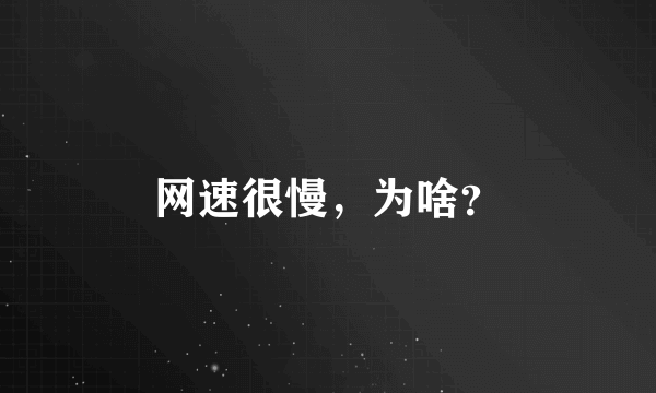 网速很慢，为啥？