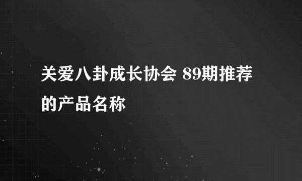 关爱八卦成长协会 89期推荐的产品名称