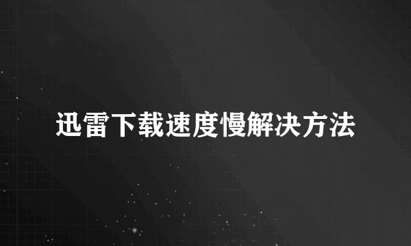 迅雷下载速度慢解决方法